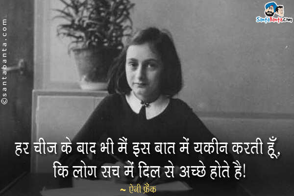 हर चीज के बाद भी मैं इस बात में यकीन करती हूँ, कि लोग सच में दिल से अच्छे होते है।