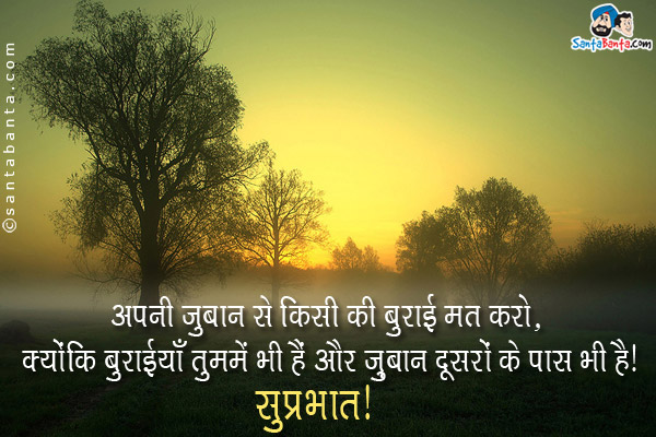 अपनी जुबान से किसी की बुराई मत करो, क्योंकि बुराईयाँ तुममें भी हैं और ज़ुबान दूसरों के पास भी है।<br/>
सुप्रभात!