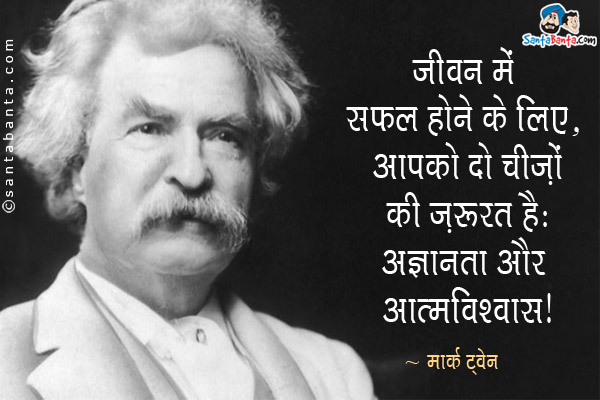 जीवन में सफल होने के लिए, आपको दो चीजों की जरूरत है: अज्ञानता और आत्मविश्वास।