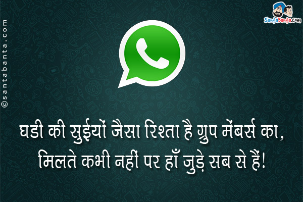 घडी की सुईयों जैसा रिश्ता है ग्रुप मेंबर्स का;<br/>
मिलते कभी नहीं पर हाँ जुड़े सब से हैं। 