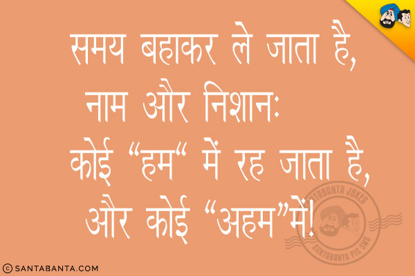 समय बहाकर ले जाता है, नाम और निशान;<br/>
कोई 'हम' में रह जाता है, और कोई 'अहम' में।