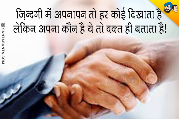 ज़िन्दगी में अपनापन तो हर कोई दिखाता है लेकिन अपना कौन है ये तो वक़्त ही बताता है।