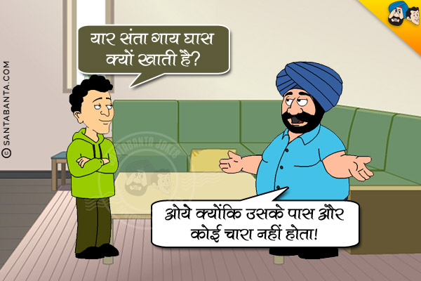 बंता: यार संता गाय घास क्यों खाती है?<br/>
संता: ओये क्योंकि उसके पास और कोई चारा नहीं होता।