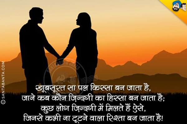 खूबसूरत सा एक पल किस्सा बन जाता है,<br/>
जाने कब कौन ज़िंदगी का हिस्सा बन जाता है;<br/>
कुछ  लोग ज़िंदगी में मिलते हैं ऐसे,<br/>
जिनसे कभी ना टूटने वाला रिश्ता बन जाता है।