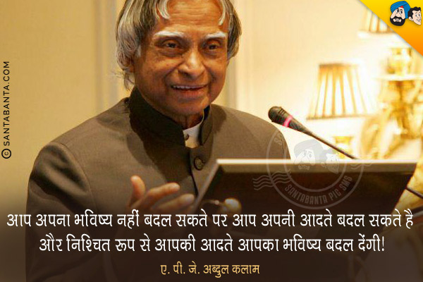 आप अपना भविष्य नहीं बदल सकते पर आप अपनी आदते बदल सकते है और निश्चित रूप से आपकी आदते आपका भविष्य बदल देंगी।