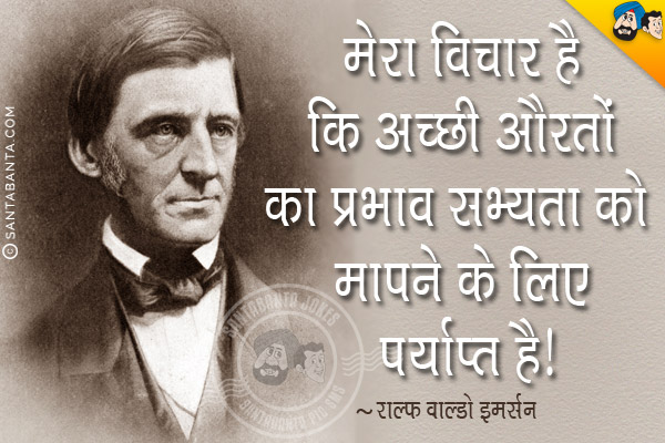 मेरा विचार है कि अच्छी औरतों का प्रभाव सभ्यता को मापने के लिए पर्याप्त है।