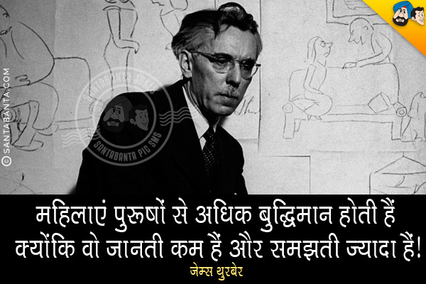 महिलाएं पुरुषों से अधिक बुद्धिमान होती हैं क्योंकि वो जानती कम हैं और समझती ज्यादा हैं।