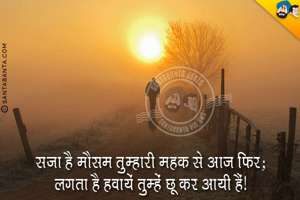 सजा है मौसम तुम्हारी महक से आज फिर;<br/>
लगता है हवायें तुम्हें छू कर आयी हैं।