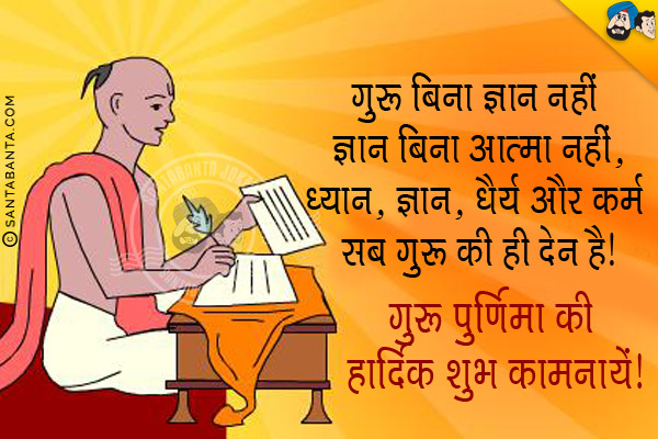 गुरु बिना ज्ञान नहीं ज्ञान बिना आत्मा नहीं,<br/>
ध्यान, ज्ञान, धैर्य और कर्म सब गुरु की ही देन है।<br/>
गुरु पूर्णिमा की शुभ कामनायें!