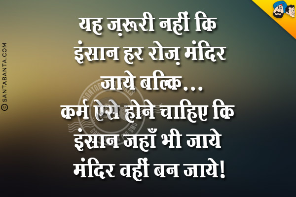 यह ज़रूरी नहीं कि इंसान हर रोज़ मंदिर जाये बल्कि...<br/>
कर्म ऐसे होने चाहिए कि इंसान जहाँ भी जाये मंदिर वहीं बन जाये।