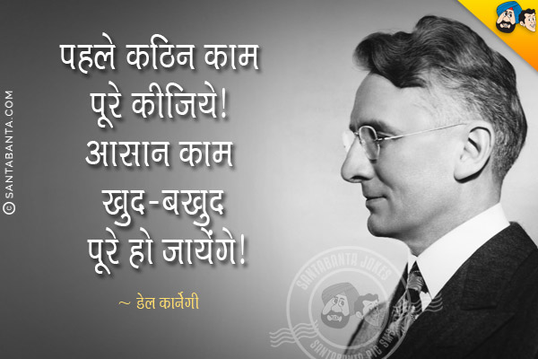 पहले कठिन काम पूरे कीजिये। आसान काम खुद-बखुद पूरे हो जायेंगे।