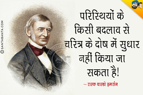 परिस्थितियों के किसी बदलाव से चरित्र के दोष में सुधार नहीं किया जा सकता है।