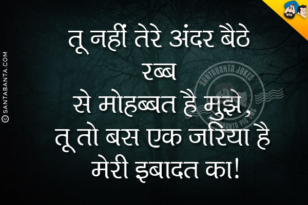 तू नहीं तेरे अंदर बैठे रब्ब से मोहब्बत है मुझे,<br/>
तू तो बस एक जरिया है मेरी इबादत का।