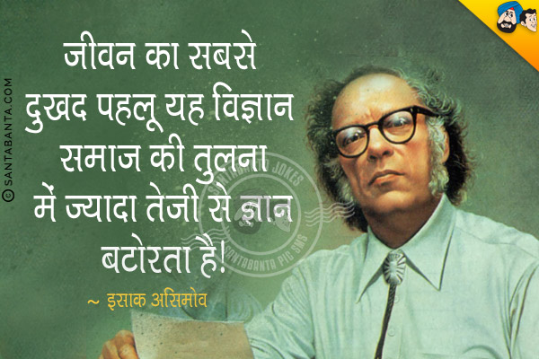 जीवन का सबसे दुखद पहलू यह विज्ञान समाज की तुलना में ज्यादा तेजी से ज्ञान बटोरता है।