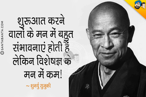 शुरुआत करने वालों के मन में बहुत संभावनाएं होती हैं लेकिन विशेषज्ञ के मन में कम।