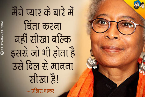 मैंने प्यार के बारे में चिंता करना नहीं सीखा बल्कि इससे जो भी होता है उसे दिल से मानना सीखा है।