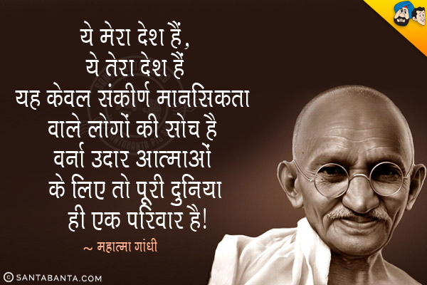 ​ये मेरा देश हैं, ये तेरा देश हैं यह केवल संकीर्ण मानसिकता वाले लोगों की सोच है वर्ना उदार आत्माओं के लिए तो पूरी दुनिया ही एक परिवार है।