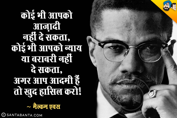 कोई भी आपको आज़ादी नहीं दे सकता, कोई भी आपको न्याय या बराबरी नहीं दे सकता, अगर आप आदमी हैं तो इसे खुद हासिल करो।