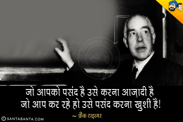 जो आपको पसंद है उसे करना आज़ादी है। जो आप कर रहे हो उसे पसंद करना ख़ुशी है।