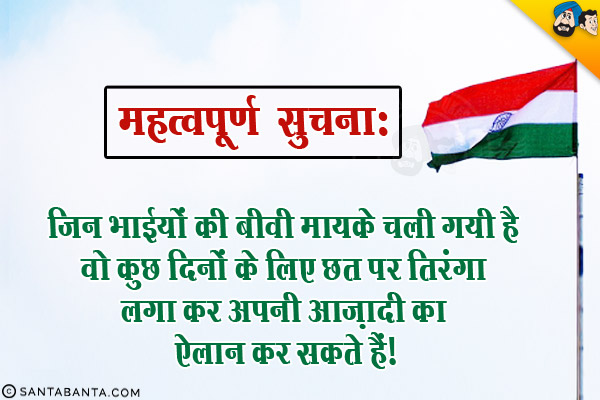 महत्वपूर्ण सुचना:<br/>
जिन भाईयों की बीवी मायके चली गयी है वो कुछ दिनों के लिए छत पर तिरंगा लगा कर अपनी आज़ादी का ऐलान कर सकते हैं।