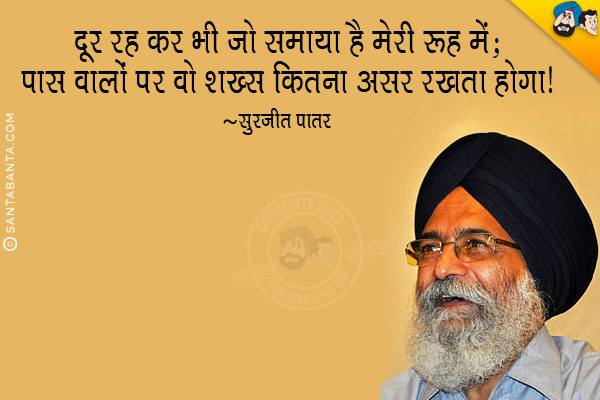 दूर रह कर भी जो समाया है मेरी रूह में;<br/>
पास वालों पर वो शख्स कितना असर रखता होगा।