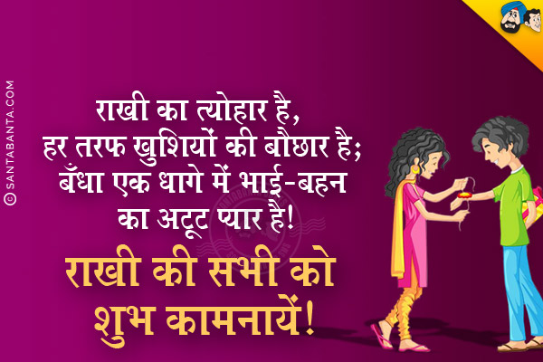 राखी का त्योहार है, हर तरफ खुशियों की बौछार है;<br/>
बँधा एक धागे में भाई-बहन का अटूट प्यार है।<br/>
राखी की सभी को शुभ कामनायें!