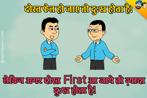 दोस्त फेल हो जाए तो दुःख होता है।<br/>
लेकिन अगर दोस्त First आ जाये तो ज़्यादा दुःख होता है।