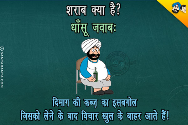 शराब क्या है?<br/>
धाँसू जवाब: दिमाग की कब्ज़ का इसबगोल जिसको लेने के बाद विचार खुल के बाहर आते हैं!