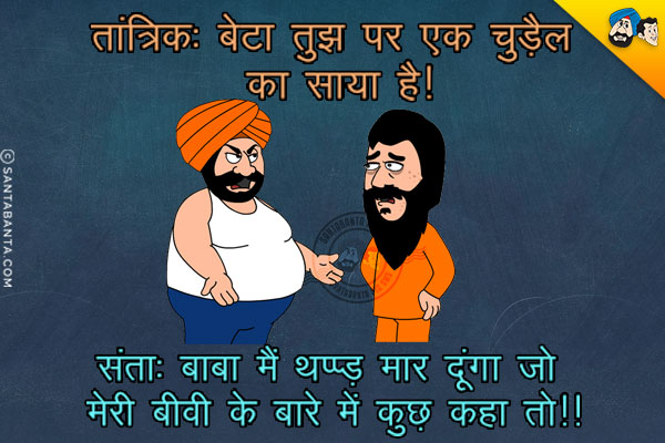 तांत्रिक: बेटा तुझ पर एक चुड़ैल का साया है!<br/>
संता: बाबा मैं थप्पड़ मार दूंगा जो मेरी बीवी के बारे में कुछ कहा तो!!