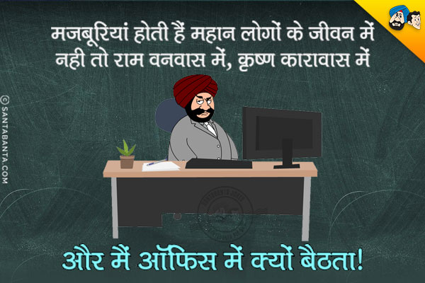 मज़बूरियां होती हैं महान लोगों के जीवन में,<br/>
नहीं तो राम वनवास में, कृष्ण कारावास में,<br/>
और मैं ऑफिस में क्यों बैठता!