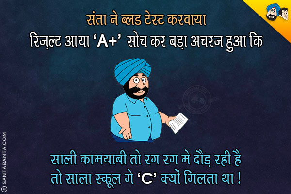 संता ने ब्लड टेस्ट करवाया रिज़ल्ट आया  'A +', सोच कर बड़ा अचरज हुआ कि...<br/>
.<br/>
.<br/>
.<br/>
.<br/>
.<br/>
.<br/>
.<br/>
.<br/>
.<br/>
साली कामयाबी तो रग रग मे दौड़ रही है तो साला स्कूल में 'C' क्यों मिलता था?