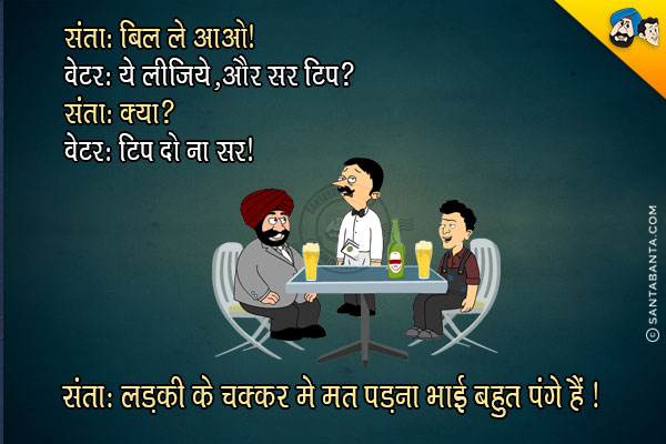 संता: बिल ले आओ!<br/>
वेटर: ये लीजिये, और सर टिप?<br/>
संता: क्या?<br/>
वेटर: टिप दो ना सर!<br/>
संता: लड़की के चक्कर में मत पड़ना भाई, बहुत पंगे हैं!