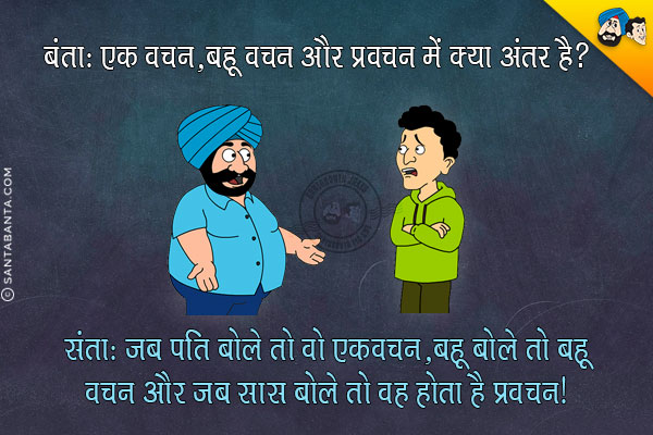 बंता: एक वचन, बहू-वचन और प्रवचन में क्या अंतर है?<br/>
संता: जब पति बोले तो वो एकवचन, बहू बोले तो बहू-वचन और जब सास बोले तो वह होता है प्रवचन।