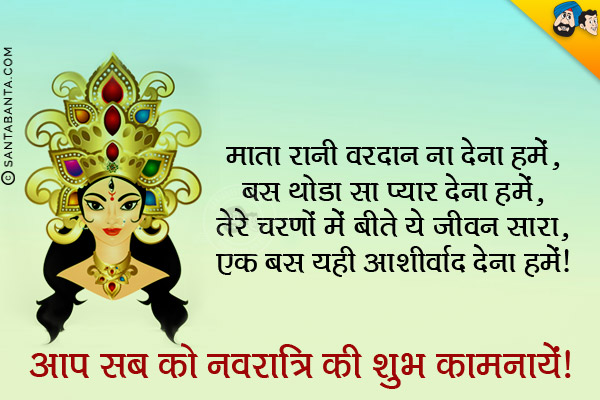 माता रानी वरदान ना देना हमें,<br/>

बस थोडा सा प्यार देना हमें,<br/>

तेरे चरणों में बीते ये जीवन सारा,<br/>

एक बस यही आशीर्वाद देना हमें।<br/>
आप सब को नवरात्रि की शुभ कामनायें!