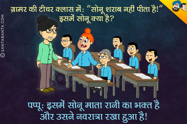 ग्रामर की टीचर क्लास में: `सोनू शराब नहीं पीता है।` इसमें सोनू क्या है?<br/>
पप्पू: इसमें सोनू माता रानी का भक्त है और उसने नवरात्रा रखा हुआ है।