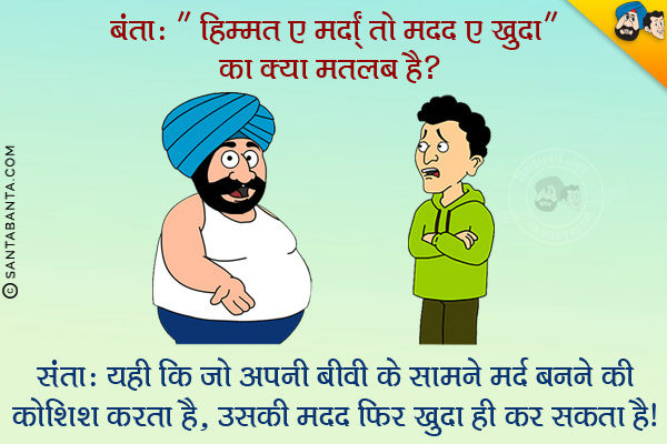 बंता: 'हिम्मत ए मर्दां तो मदद ए खुदा' का क्या मतलब है?<br/>
संता: यही कि जो अपनी बीवी के सामने मर्द बनने की कोशिश करता है, उसकी मदद फिर खुदा ही कर सकता है।