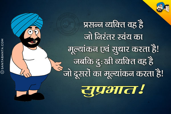 प्रसन्न व्यक्ति वह है जो निरंतर स्वयं का मूल्यांकन एवं सुधार करता है।<br/>
जबकि दुःखी व्यक्ति वह है जो दूसरों का मूल्यांकन करता है।<br/>
सुपरभात!