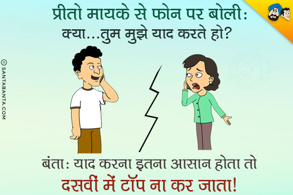 प्रीतो मायके से फ़ोन पर: क्या, तुम मुझे याद करते हो?<br/>
बंता: याद करना इतना आसान होता तो दसवीं में टॉप ना कर जाता।