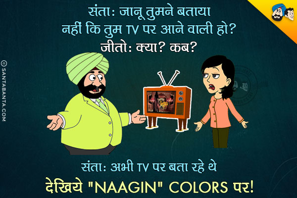 संता: जानू तुमने बताया नहीं कि तुम TV पर आने वाली हो?<br/>
जीतो: क्या? कब?<br/>
संता: अभी TV पर ही बता रहे थे देखिये `Naagin` Colors पर।