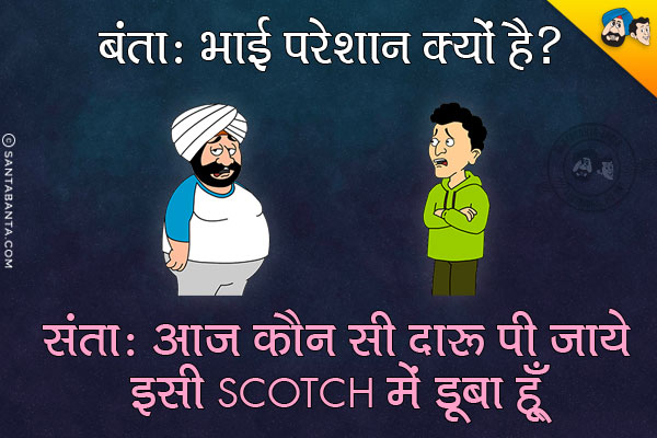 बंता: भाई परेशान क्यों है?<br/>
संता: आज कौन सी दारु पी जाये इसी Scotch में डूबा हूँ।