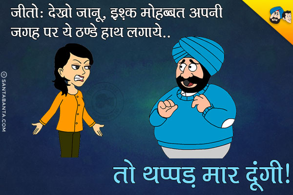 जीतो: देखो जानू, इश्क़ मोहब्बत अपनी जगह, पर ये  ठण्डे हाथ लगाये तो...<br/>
.<br/>
.<br/>
.<br/>
.<br/>
.<br/>
.<br/>
.<br/>
.<br/>
थप्पड़ मार दूंगी।