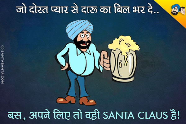 जो दोस्त प्यार से दारू का बिल भर दे
.

.

.

.

.

.

.

.

बस अपने लिए तो वही Santa Claus है।