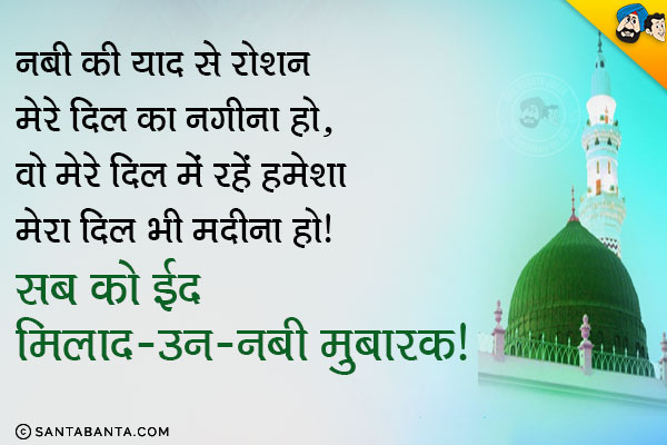 नबी की याद से रौशन मेरे दिल का नगीना हो,<br/>
वो मेरे दिल में रहें हमेशा मेरा दिल भी मदीना हो।<br/>
सब को ईद मिलाद-उन-नबी मुबारक!