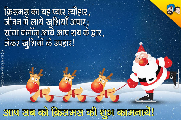 क्रिसमस का यह प्यारा त्यौहार,<br/>
जीवन में लाये खुशियाँ अपार;<br/>
सांता क्लॉज़ आये आप सब के द्वार,<br/>
लेकर ख़ुशियों के उपहार।<br/>
आप सब को क्रिसमस की शुभ कामनायें!