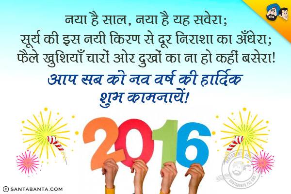 नया है साल, नया है यह सवेरा;<br/>
सूर्य की इस नयी किरण से दूर हो निराशा का अँधेरा;<br/>
फैले खुशियाँ चारों ओर दुखों का ना हो कहीं बसेरा।<br/>
आप सब को नव वर्ष की हार्दिक शुभ कामनायें!