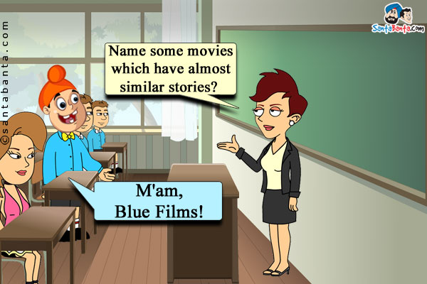 Teacher: Name some movies which have almost similar stories?<br/>
Pappu: M'am, Blue Films!