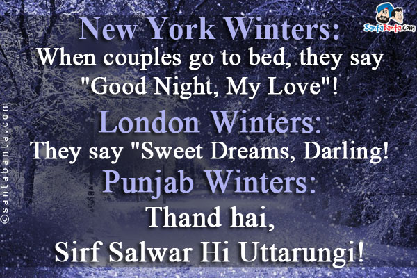 New York Winters: When couples go to bed, they say `Good Night, My Love`!<br/>

London Winters: They say `Sweet Dreams, Darling!<br/>

Punjab Winters: Thand hai, Sirf Salwar Hi Uttarungi!