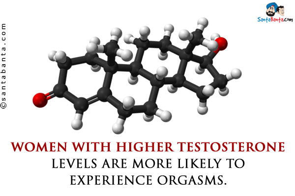 Women with higher testosterone levels are more likely to experience orgasms.