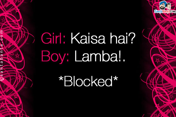 Girl: Kaisa hai?<br />
Boy: Lamba!<br />

*Blocked*