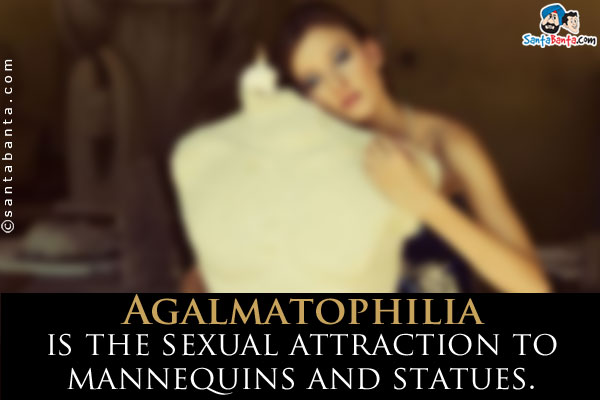 Agalmatophilia is the sexual attraction to mannequins and statues.